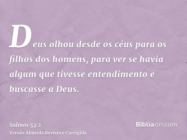 Deus olhou desde os céus para os filhos dos homens, para ver se havia algum que tivesse entendimento e buscasse a Deus.