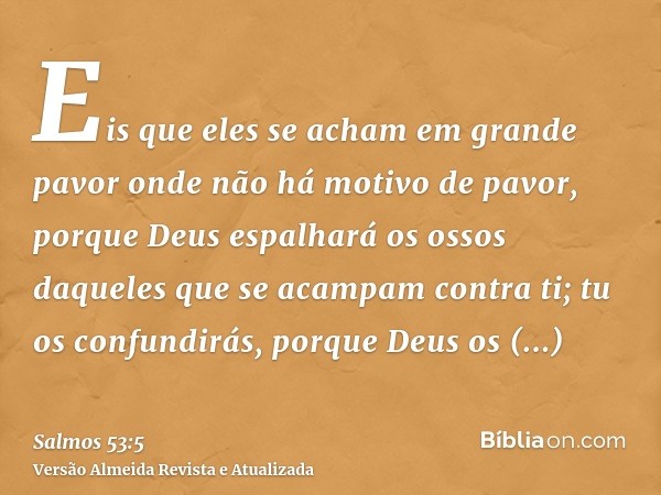 Eis que eles se acham em grande pavor onde não há motivo de pavor, porque Deus espalhará os ossos daqueles que se acampam contra ti; tu os confundirás, porque D