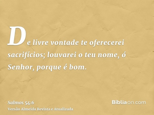 De livre vontade te oferecerei sacrifícios; louvarei o teu nome, ó Senhor, porque é bom.