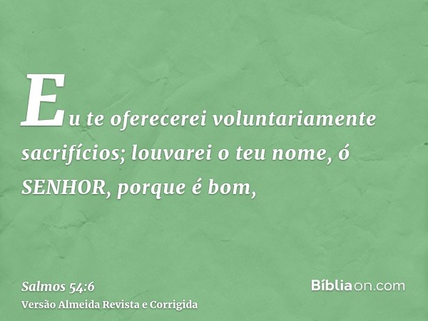 Eu te oferecerei voluntariamente sacrifícios; louvarei o teu nome, ó SENHOR, porque é bom,