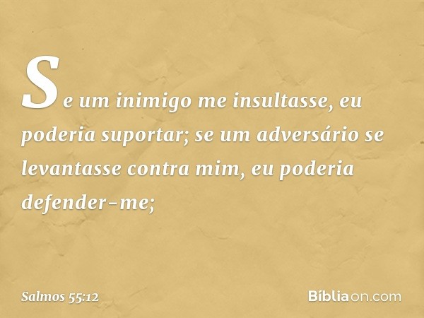 Se um inimigo me insultasse,
eu poderia suportar;
se um adversário se levantasse contra mim,
eu poderia defender-me; -- Salmo 55:12