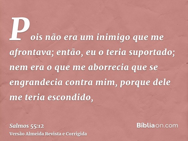 Pois não era um inimigo que me afrontava; então, eu o teria suportado; nem era o que me aborrecia que se engrandecia contra mim, porque dele me teria escondido,