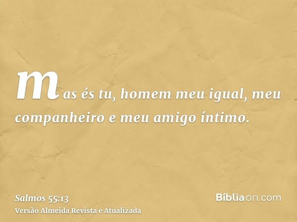 mas és tu, homem meu igual, meu companheiro e meu amigo íntimo.