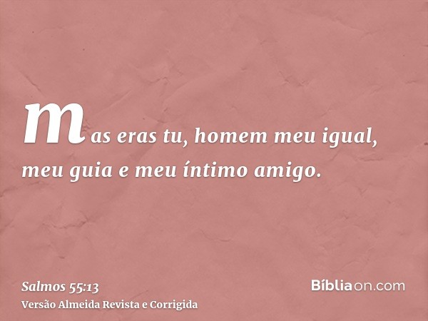 mas eras tu, homem meu igual, meu guia e meu íntimo amigo.