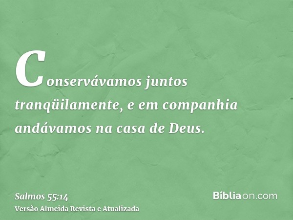 Conservávamos juntos tranqüilamente, e em companhia andávamos na casa de Deus.