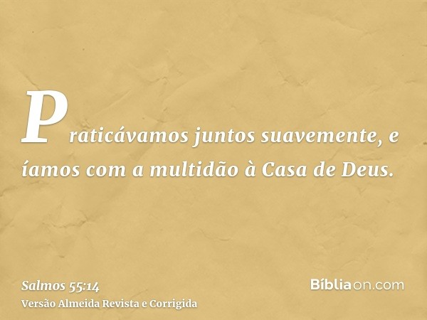 Praticávamos juntos suavemente, e íamos com a multidão à Casa de Deus.