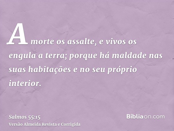 A morte os assalte, e vivos os engula a terra; porque há maldade nas suas habitações e no seu próprio interior.