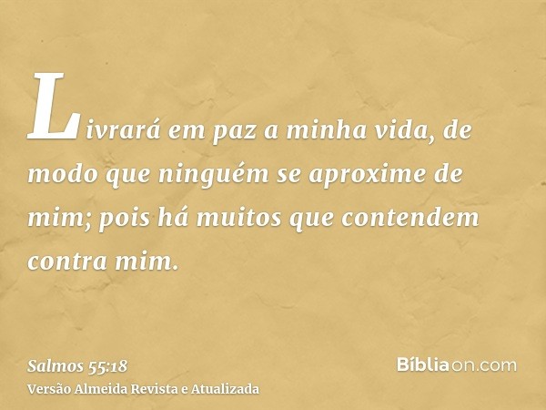 Livrará em paz a minha vida, de modo que ninguém se aproxime de mim; pois há muitos que contendem contra mim.