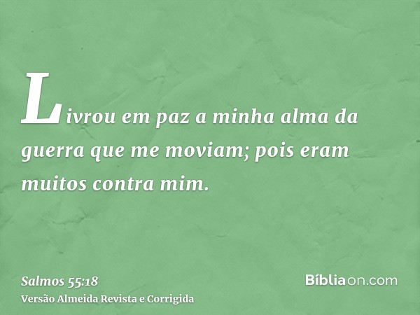 Livrou em paz a minha alma da guerra que me moviam; pois eram muitos contra mim.