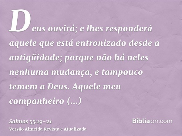 Deus ouvirá; e lhes responderá aquele que está entronizado desde a antigüidade; porque não há neles nenhuma mudança, e tampouco temem a Deus.Aquele meu companhe