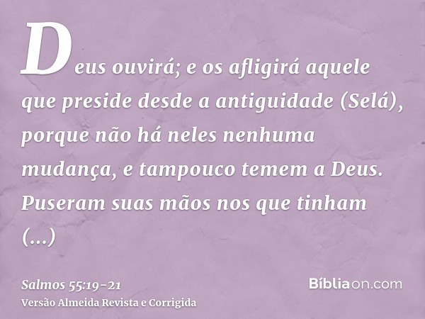 Deus ouvirá; e os afligirá aquele que preside desde a antiguidade (Selá), porque não há neles nenhuma mudança, e tampouco temem a Deus.Puseram suas mãos nos que