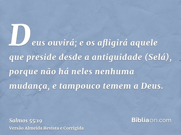 Deus ouvirá; e os afligirá aquele que preside desde a antiguidade (Selá), porque não há neles nenhuma mudança, e tampouco temem a Deus.