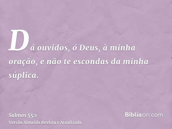 Dá ouvidos, ó Deus, à minha oração, e não te escondas da minha súplica.