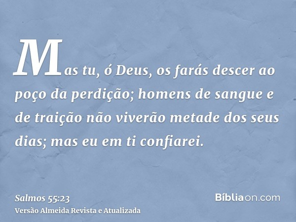 Mas tu, ó Deus, os farás descer ao poço da perdição; homens de sangue e de traição não viverão metade dos seus dias; mas eu em ti confiarei.