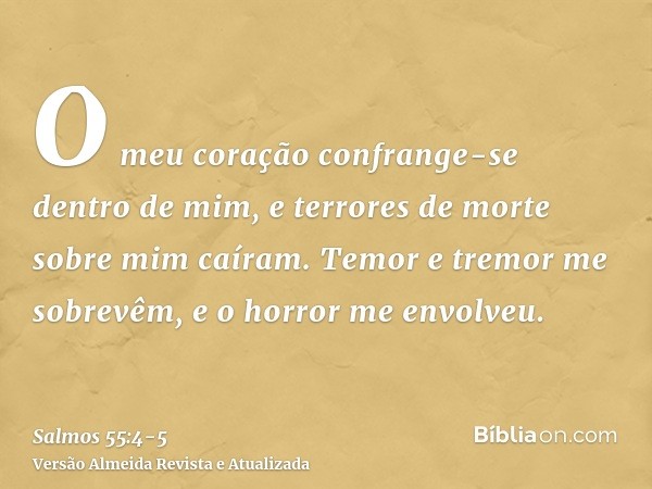 O meu coração confrange-se dentro de mim, e terrores de morte sobre mim caíram.Temor e tremor me sobrevêm, e o horror me envolveu.