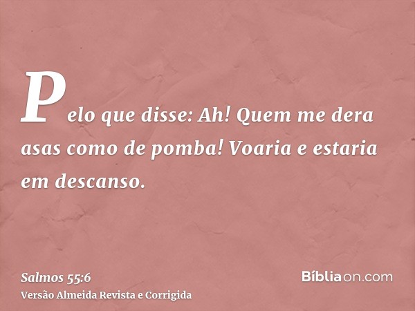 Pelo que disse: Ah! Quem me dera asas como de pomba! Voaria e estaria em descanso.