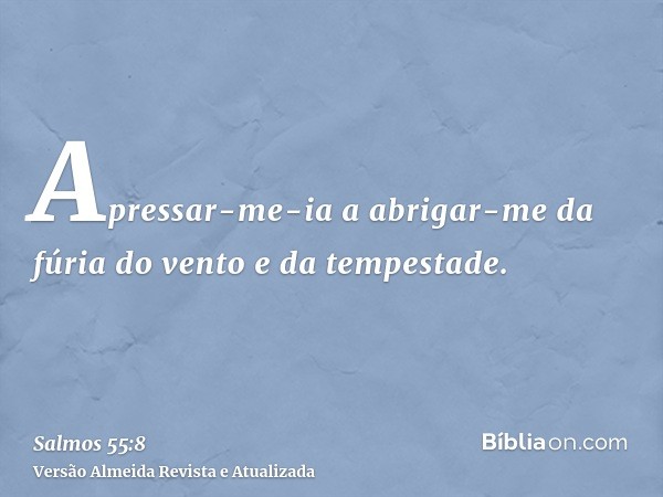 Apressar-me-ia a abrigar-me da fúria do vento e da tempestade.