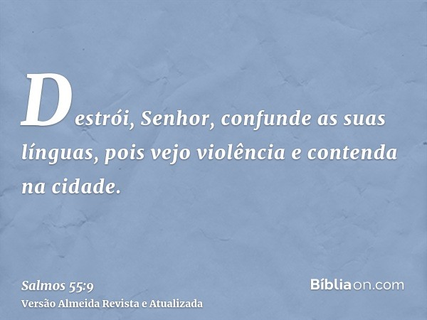 Destrói, Senhor, confunde as suas línguas, pois vejo violência e contenda na cidade.