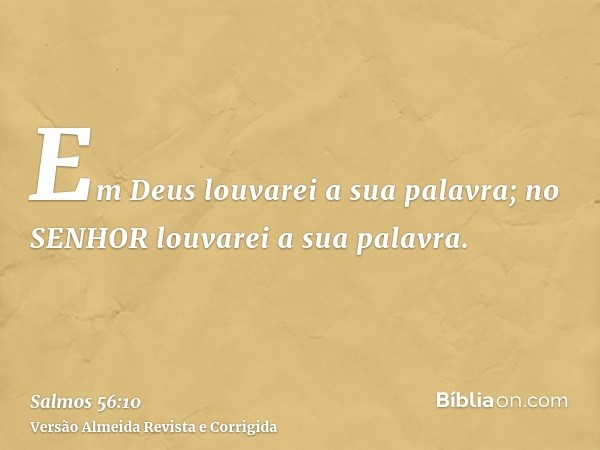 Em Deus louvarei a sua palavra; no SENHOR louvarei a sua palavra.