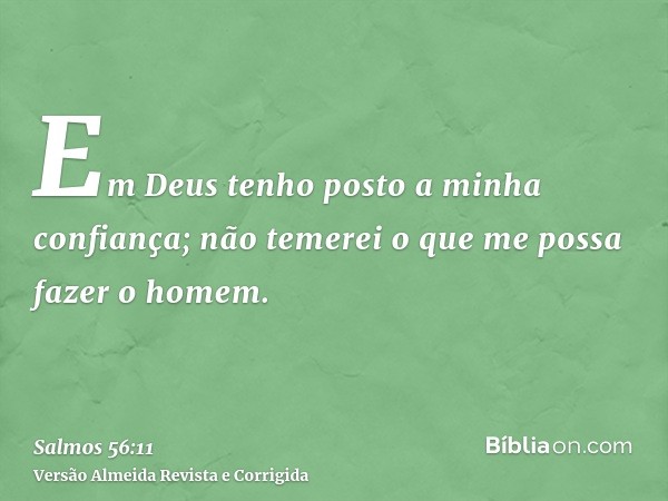 Em Deus tenho posto a minha confiança; não temerei o que me possa fazer o homem.