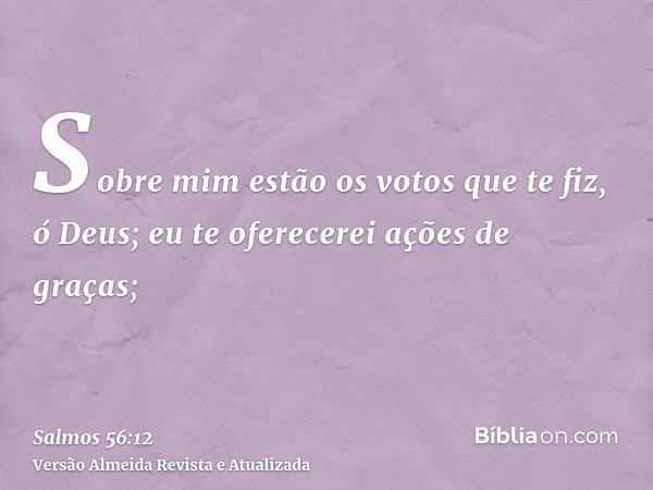 Sobre mim estão os votos que te fiz, ó Deus; eu te oferecerei ações de graças;