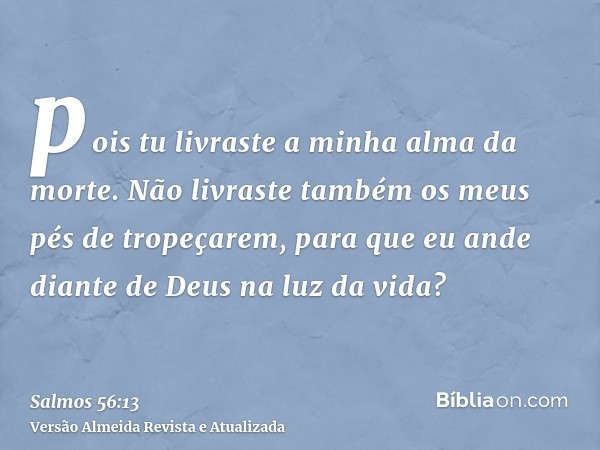 pois tu livraste a minha alma da morte. Não livraste também os meus pés de tropeçarem, para que eu ande diante de Deus na luz da vida?