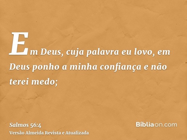 Em Deus, cuja palavra eu lovo, em Deus ponho a minha confiança e não terei medo;