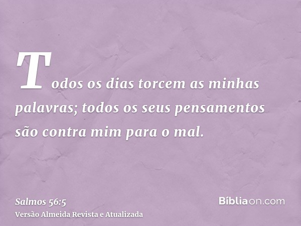 Todos os dias torcem as minhas palavras; todos os seus pensamentos são contra mim para o mal.