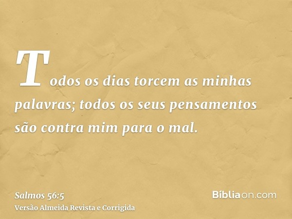 Todos os dias torcem as minhas palavras; todos os seus pensamentos são contra mim para o mal.