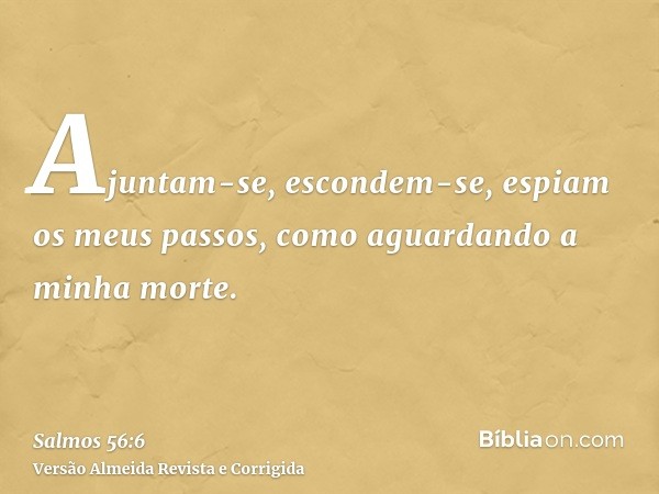 Ajuntam-se, escondem-se, espiam os meus passos, como aguardando a minha morte.