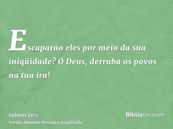 Escaparão eles por meio da sua iniqüidade? Ó Deus, derruba os povos na tua ira!