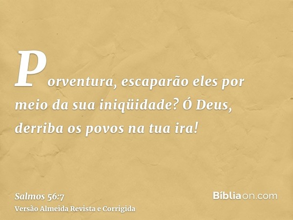 Porventura, escaparão eles por meio da sua iniqüidade? Ó Deus, derriba os povos na tua ira!