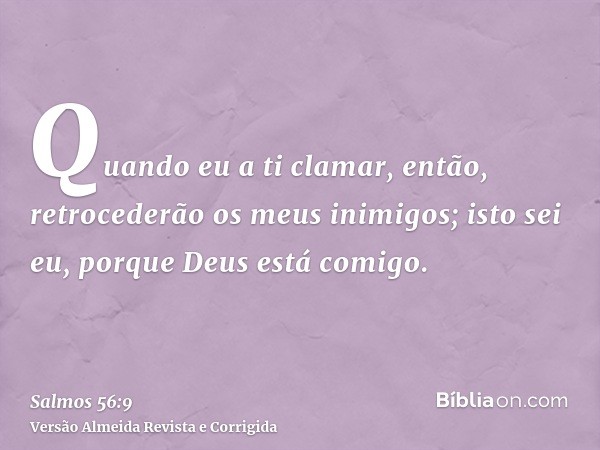 Quando eu a ti clamar, então, retrocederão os meus inimigos; isto sei eu, porque Deus está comigo.