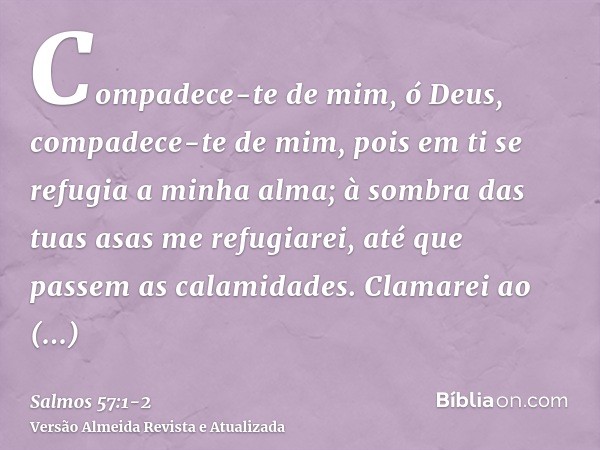 Compadece-te de mim, ó Deus, compadece-te de mim, pois em ti se refugia a minha alma; à sombra das tuas asas me refugiarei, até que passem as calamidades.Clamar