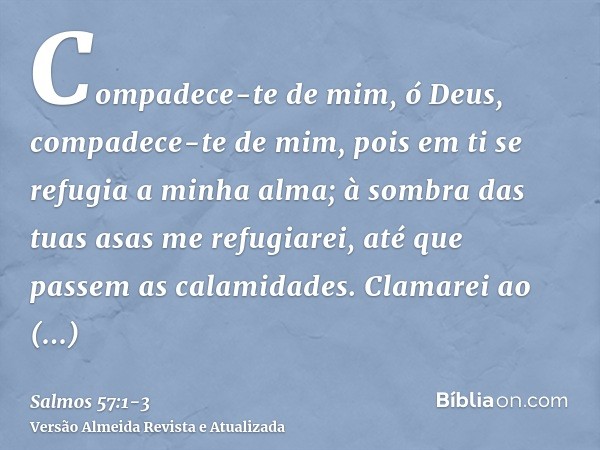 Compadece-te de mim, ó Deus, compadece-te de mim, pois em ti se refugia a minha alma; à sombra das tuas asas me refugiarei, até que passem as calamidades.Clamar