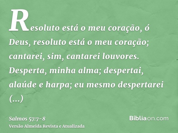 Resoluto está o meu coração, ó Deus, resoluto está o meu coração; cantarei, sim, cantarei louvores.Desperta, minha alma; despertai, alaúde e harpa; eu mesmo des