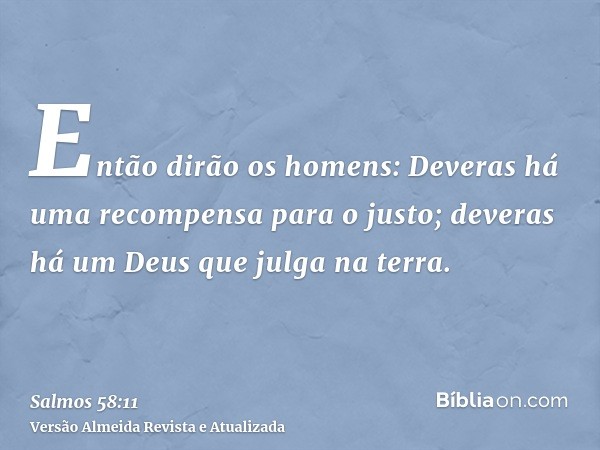 Então dirão os homens: Deveras há uma recompensa para o justo; deveras há um Deus que julga na terra.