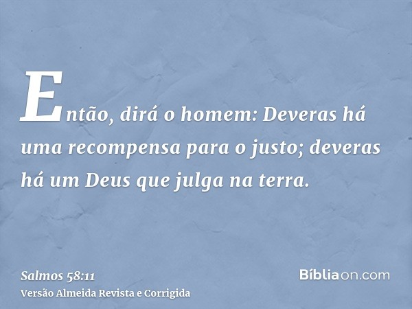 Então, dirá o homem: Deveras há uma recompensa para o justo; deveras há um Deus que julga na terra.