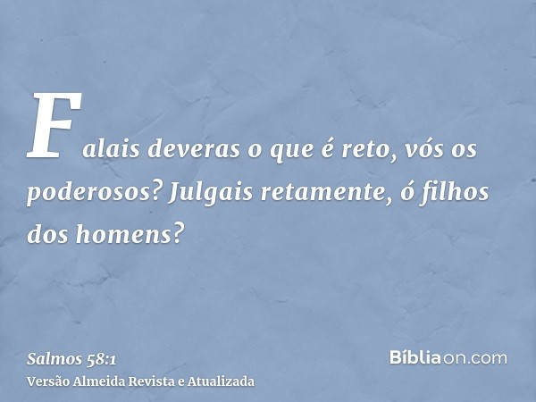 Falais deveras o que é reto, vós os poderosos? Julgais retamente, ó filhos dos homens?