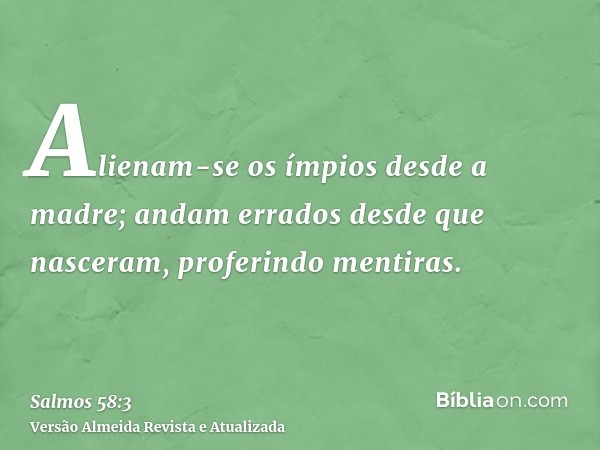 Alienam-se os ímpios desde a madre; andam errados desde que nasceram, proferindo mentiras.