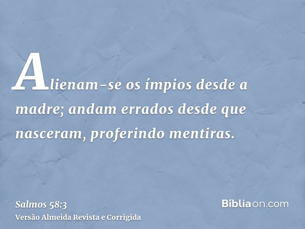 Alienam-se os ímpios desde a madre; andam errados desde que nasceram, proferindo mentiras.