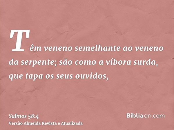 Têm veneno semelhante ao veneno da serpente; são como a víbora surda, que tapa os seus ouvidos,