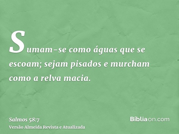 Sumam-se como águas que se escoam; sejam pisados e murcham como a relva macia.