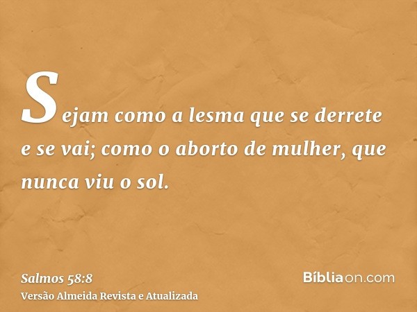 Sejam como a lesma que se derrete e se vai; como o aborto de mulher, que nunca viu o sol.