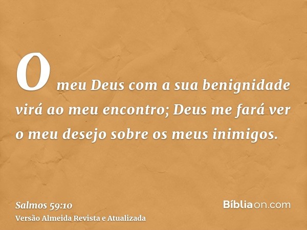 O meu Deus com a sua benignidade virá ao meu encontro; Deus me fará ver o meu desejo sobre os meus inimigos.