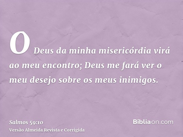 O Deus da minha misericórdia virá ao meu encontro; Deus me fará ver o meu desejo sobre os meus inimigos.