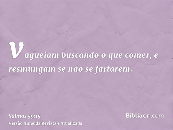 vagueiam buscando o que comer, e resmungam se não se fartarem.