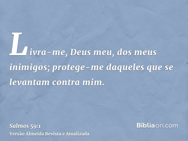 Livra-me, Deus meu, dos meus inimigos; protege-me daqueles que se levantam contra mim.