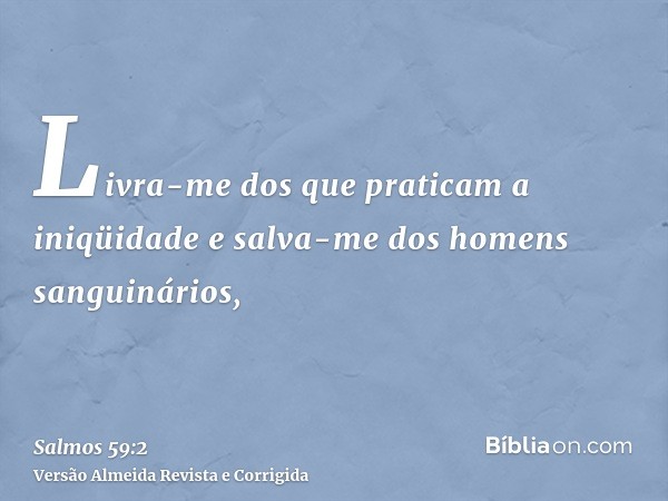 Livra-me dos que praticam a iniqüidade e salva-me dos homens sanguinários,