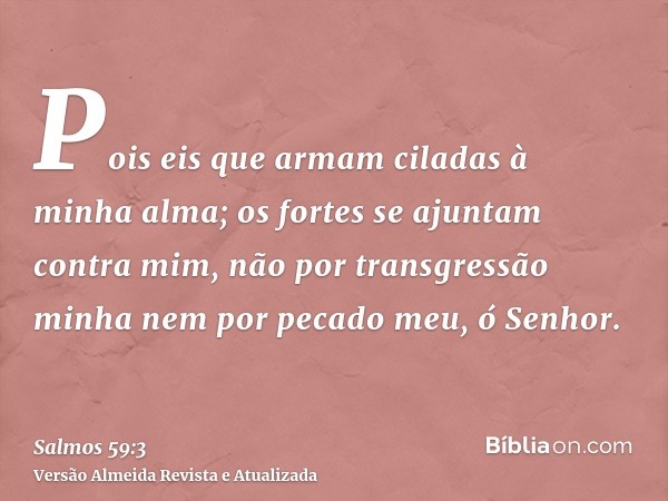 Pois eis que armam ciladas à minha alma; os fortes se ajuntam contra mim, não por transgressão minha nem por pecado meu, ó Senhor.